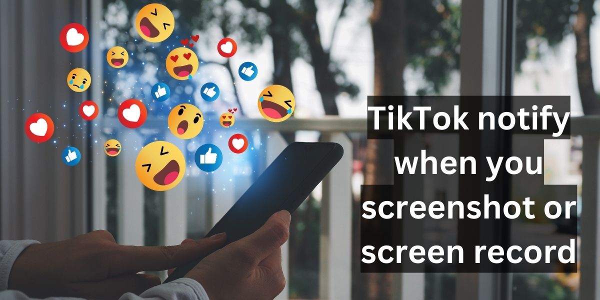 Does TikTok notify when you screenshot or screen record?